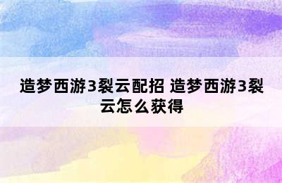 造梦西游3裂云配招 造梦西游3裂云怎么获得